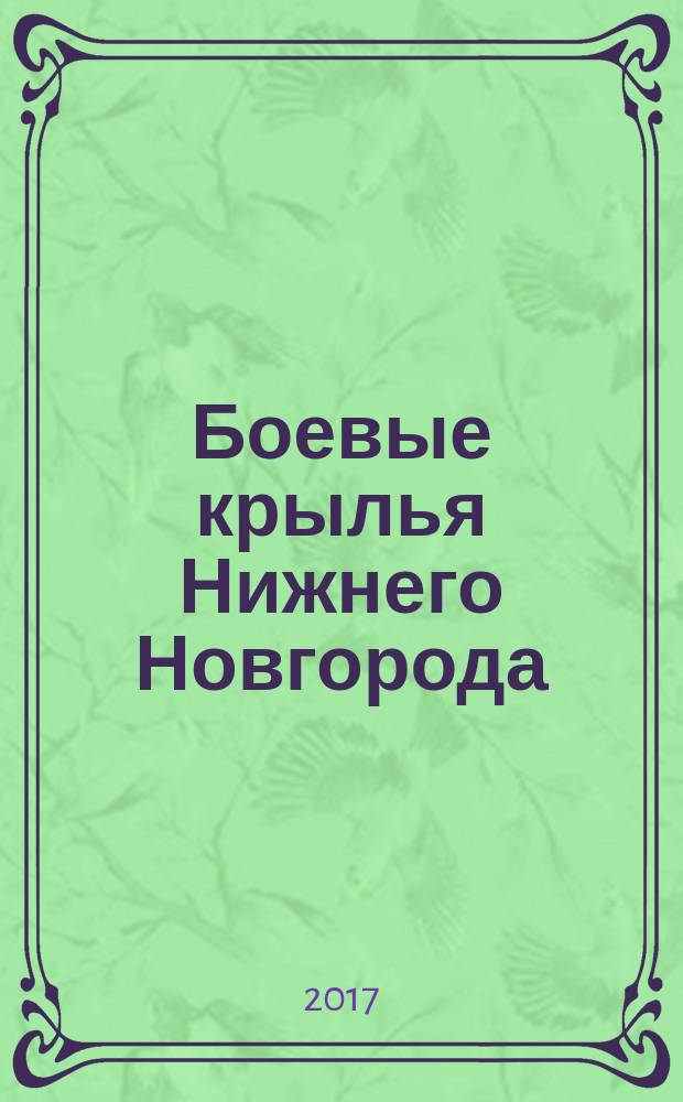 Боевые крылья Нижнего Новгорода : Горьковский авиационный завод № 21 (1932-1945 гг.) : исследования, воспоминания, документы