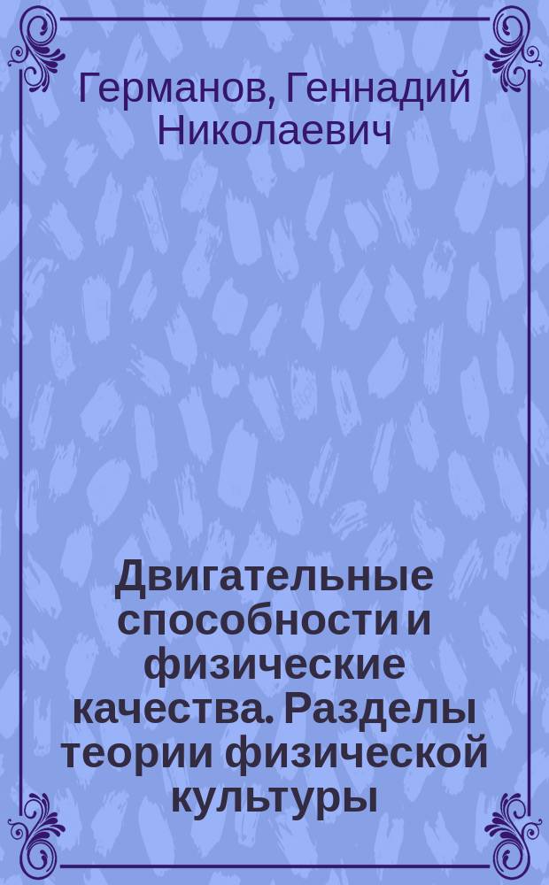 Двигательные способности и физические качества. Разделы теории физической культуры : учебное пособие для бакалавриата и магистратуры : для студентов высших учебных заведений, обучающихся по гуманитарным направлениям : для студентов-бакалавров и магистров высших учебных заведений по направлениям подготовки "Физическая культура", "Педагогическое образование"