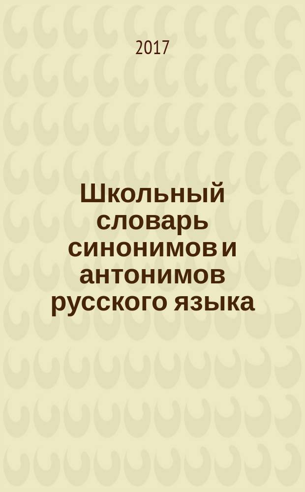 Школьный словарь синонимов и антонимов русского языка : более 1200 синонимических рядов и около 1000 пар антонимов