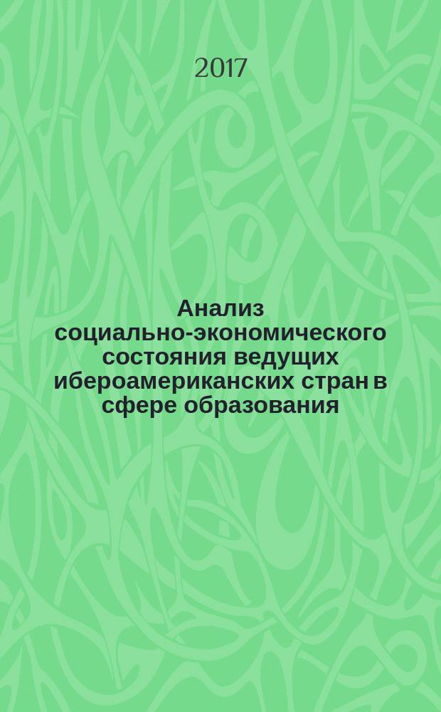 Анализ социально-экономического состояния ведущих ибероамериканских стран в сфере образования, науки и производства: цифры и факты : монография