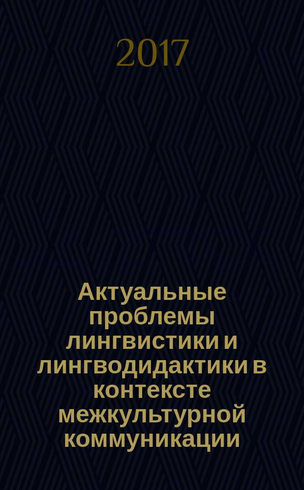 Актуальные проблемы лингвистики и лингводидактики в контексте межкультурной коммуникации : сборник статей V Международной научно-практической конференции, 17-18 мая 2017 года