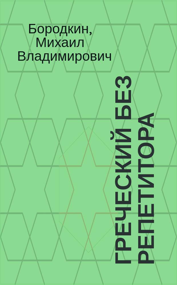 Греческий без репетитора : самоучитель греческого языка