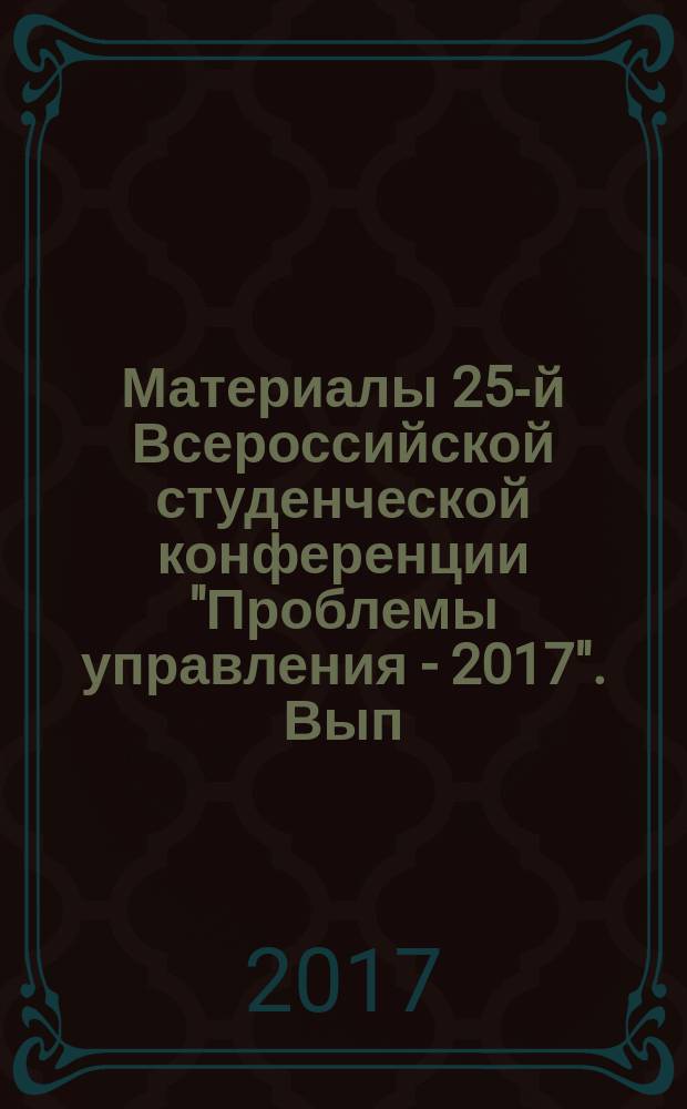 Материалы 25-й Всероссийской студенческой конференции "Проблемы управления - 2017". Вып. 1 : Секции: Государственное и муниципальное управление ; Математические методы и инструментальные средства в экономике ; Социальная среда организации ; Маркетинговые технологии управления ; Корпоративное и антикризисное управление ; Стратегическая логистика и аутсоринг ; Россия и мир: история и политология ; Международный бизнес и индустрия туризма ; Политический менеджмент и проблемы миграционной политики в современной России