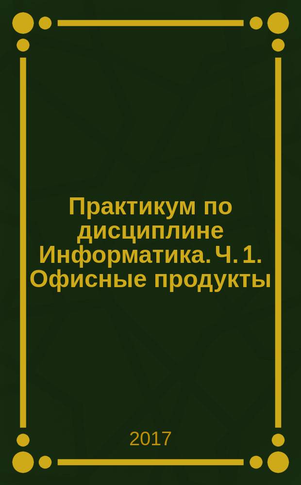 Практикум по дисциплине Информатика. Ч. 1. Офисные продукты