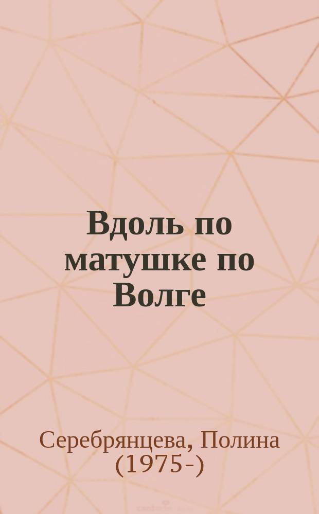 Вдоль по матушке по Волге : сборник стихов и краеведческих заметок