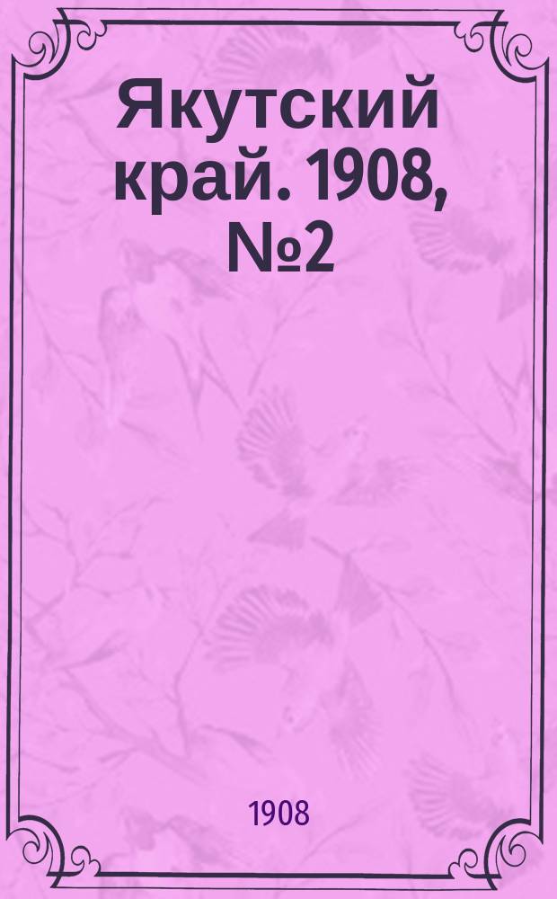 Якутский край. 1908, № 2 (6 янв.)