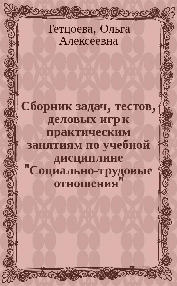 Сборник задач, тестов, деловых игр к практическим занятиям по учебной дисциплине "Социально-трудовые отношения" : для подготовки бакалавров по направлению 38.03.02 Менеджмент