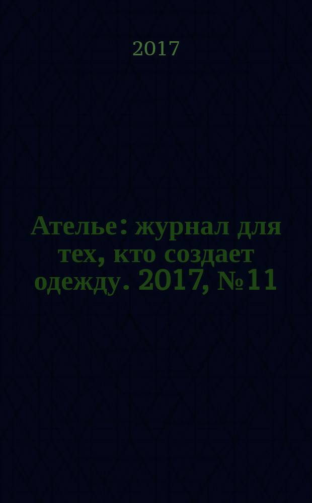 Ателье : журнал для тех, кто создает одежду. 2017, № 11 (203)