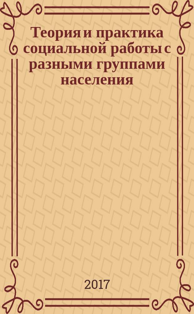 Теория и практика социальной работы с разными группами населения : учебное пособие : для студентов направлений подготовки 39.04.02, 39.03.02 "Социальная работа", 44.03.02 "Психолого-педагогическое образование"