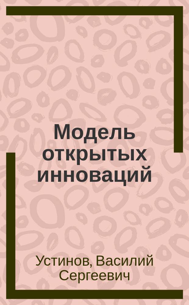 Модель открытых инноваций : учебное пособие : для подготовки бакалавров по направлению 27.03.05 Инноватика