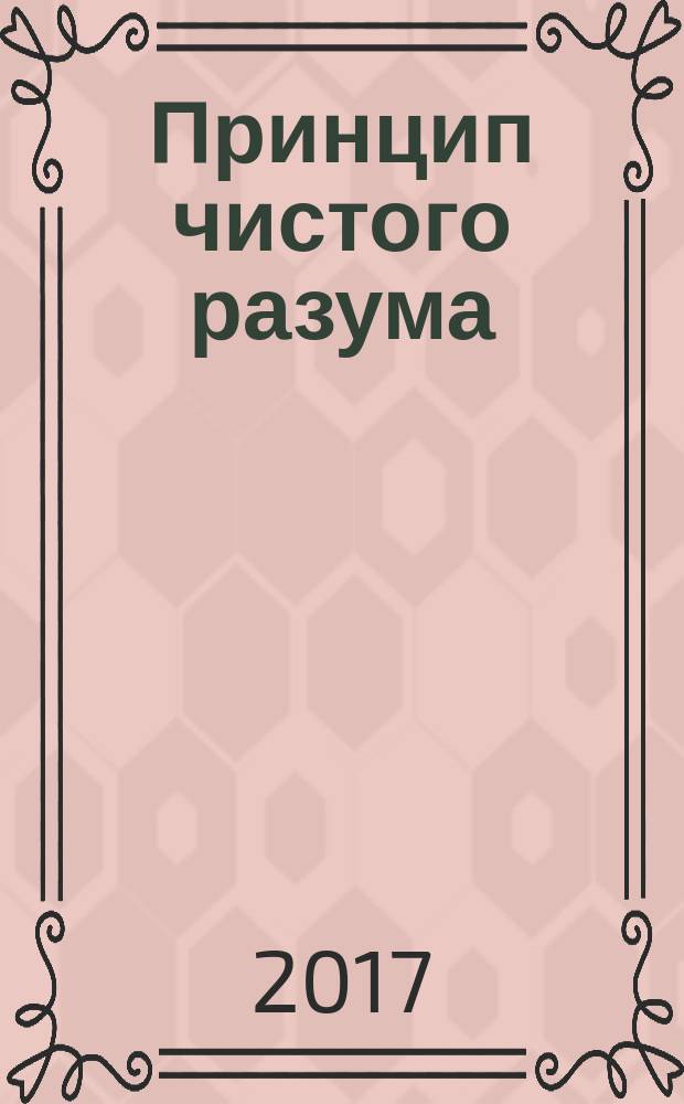 Принцип чистого разума : с комментариями и объяснениями : хрестоматия