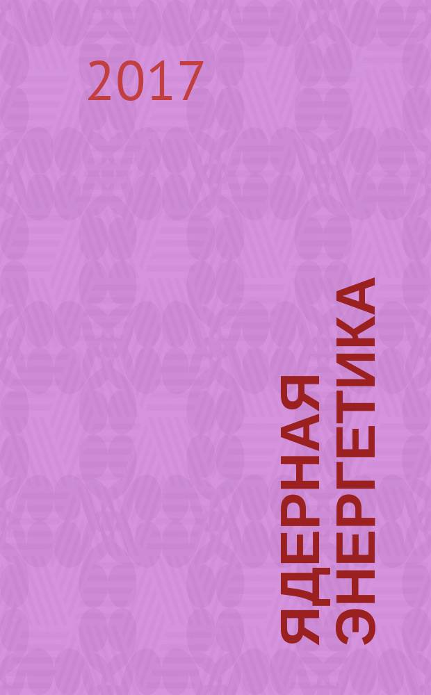 Ядерная энергетика : Науч.-техн. журн. 2017, № 2