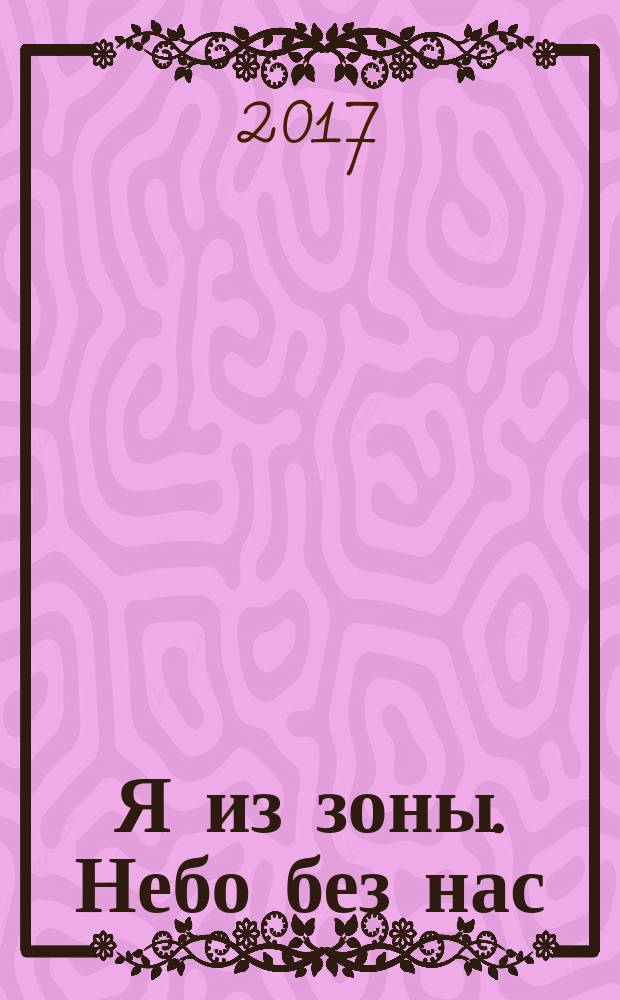 Я из зоны. Небо без нас : фантастический роман