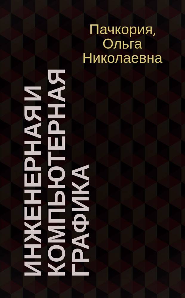 Инженерная и компьютерная графика : учебно-методическое пособие по выполнению контрольных домашних заданий : для студентов I курса направлений 25.03.01, 20.03.01, 25.03.02, 23.03.01,25.03.03, 09.03.01 и специальностей 25.05.03, 10.05.02 очной формы обучения