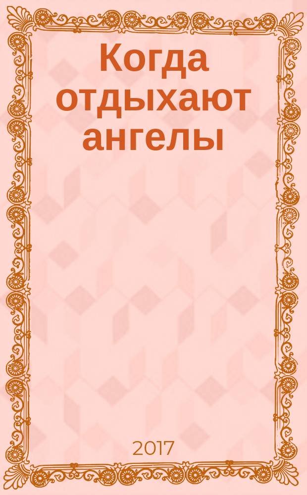 Когда отдыхают ангелы : роман : для детей старшего школьного возраста и взрослых читателей