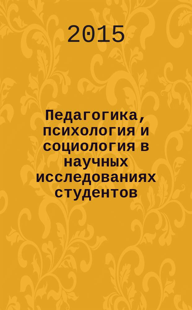 Педагогика, психология и социология в научных исследованиях студентов : материалы Всероссийской заочной научной студенческой конференции с международным участием, посвященной 60-летию Сибирского университета потребительской кооперации, 15 декабря 2015 года, г. Новосибирск