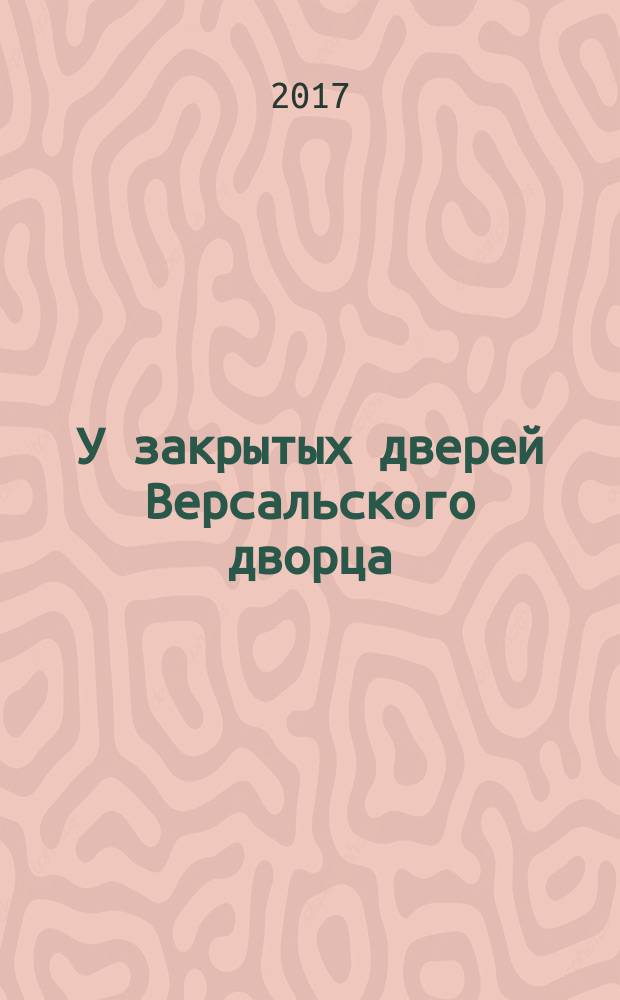 У закрытых дверей Версальского дворца : Парижская мирная конференция и русская дипломатия в 1919 году : монография