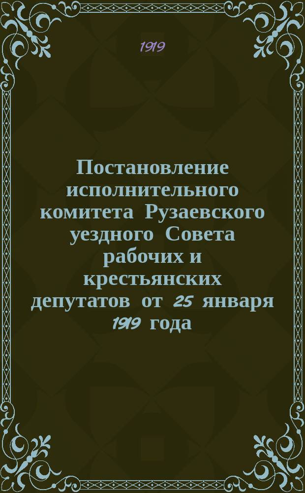 Постановление исполнительного комитета Рузаевского уездного Совета рабочих и крестьянских депутатов от 25 января 1919 года: [О борьбе с мешочничеством : листовка