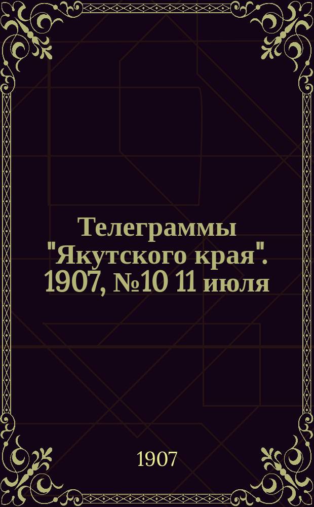 Телеграммы "Якутского края". [1907], № 10 [11 июля]
