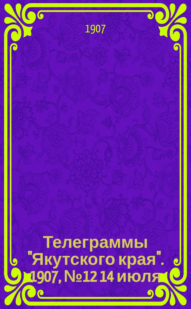 Телеграммы "Якутского края". [1907], № 12 [14 июля]