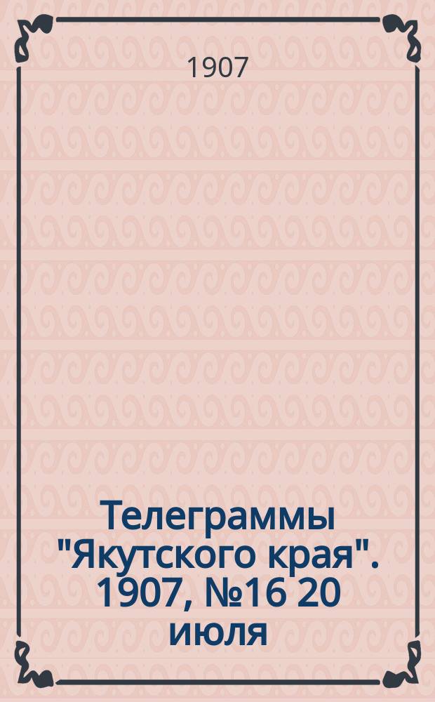 Телеграммы "Якутского края". [1907], № 16 [20 июля]