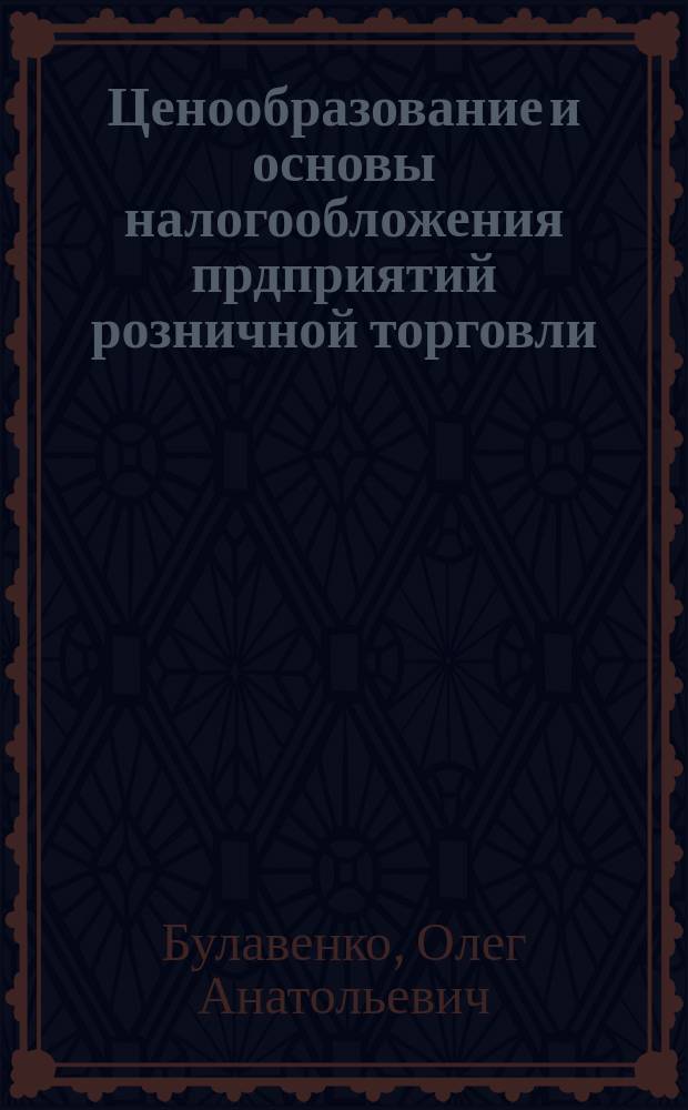 Ценообразование и основы налогообложения прдприятий розничной торговли : учебное пособие : для бакалавров направления подготовки 38.03.06 - "Торговое дело" всех форм обучения