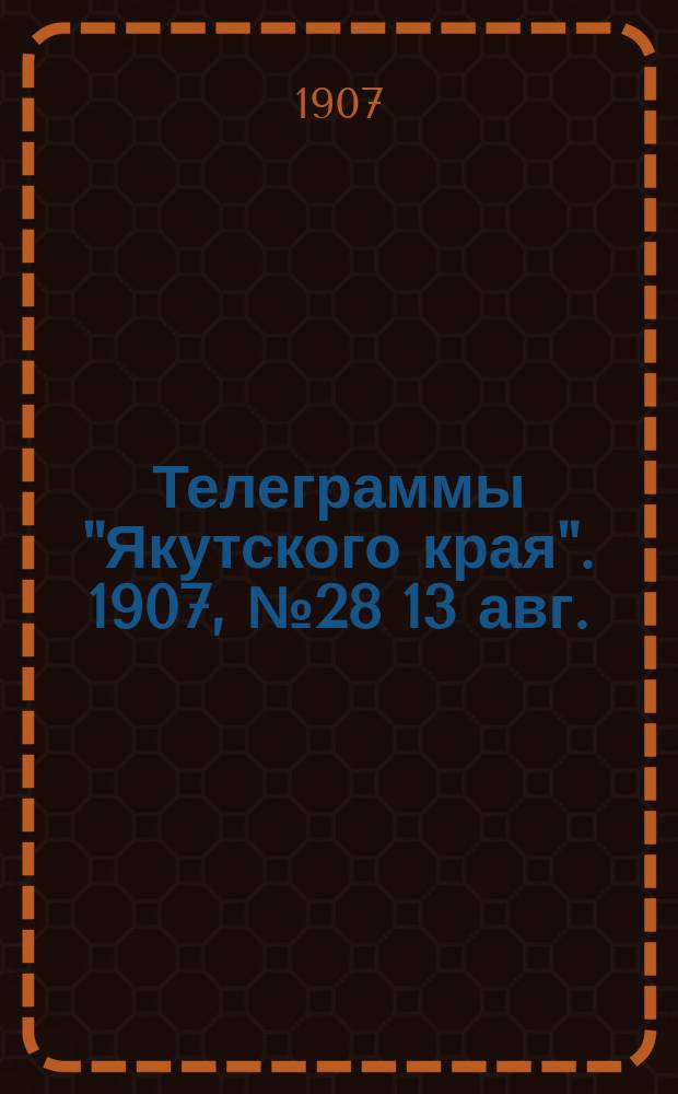 Телеграммы "Якутского края". [1907], № 28 [13 авг.]