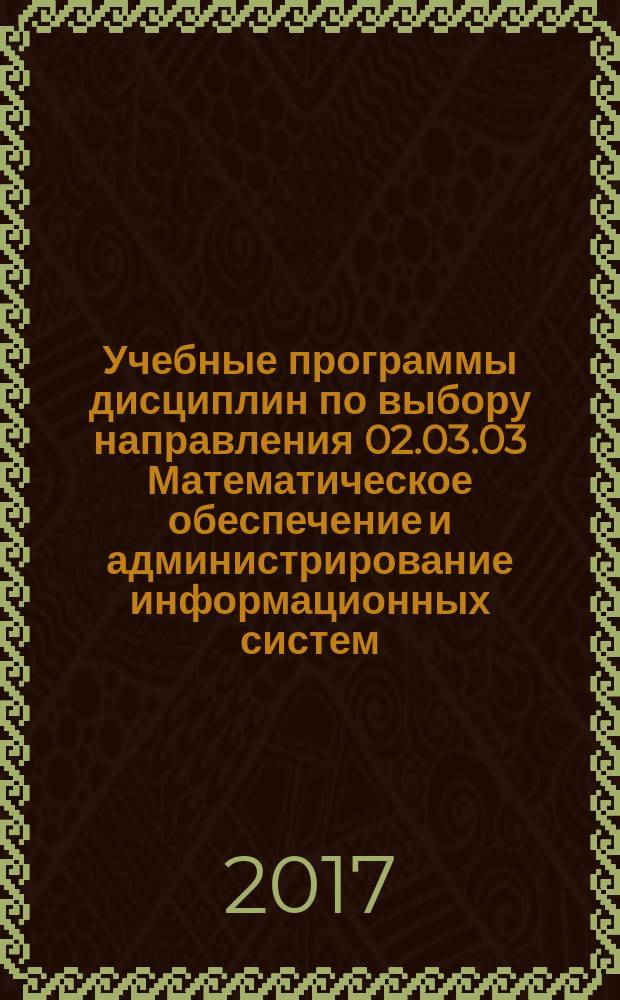 Учебные программы дисциплин по выбору направления 02.03.03 Математическое обеспечение и администрирование информационных систем (профиль «Информационные системы и базы данных») : учебно-методическое пособие