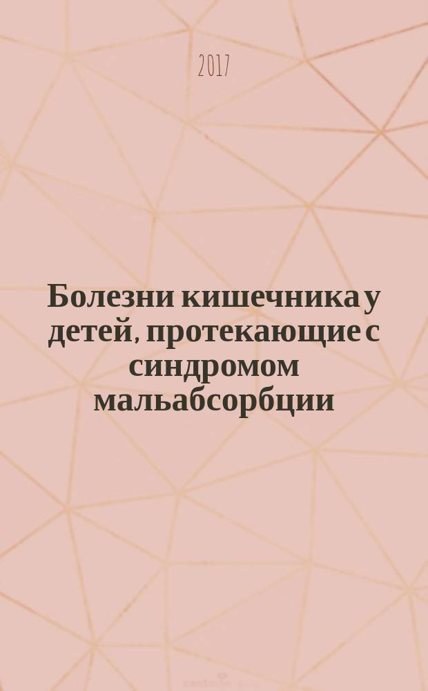 Болезни кишечника у детей, протекающие с синдромом мальабсорбции : практическое руководство : для интернов, ординаторов и врачей по специальностям: "Педиатрия", "Общая врачебная практика (семейная медицина)", "Неонатология"