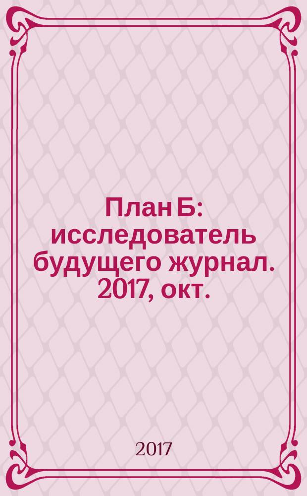 План Б : исследователь будущего журнал. 2017, окт. (55)