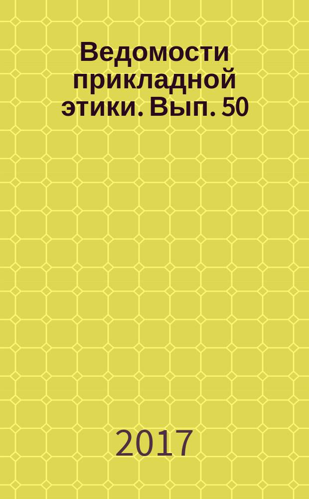 Ведомости прикладной этики. Вып. 50 : Прикладная этика в современной России: вчера, сегодня, завтра