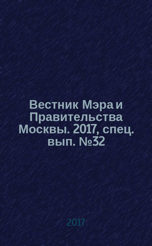 Вестник Мэра и Правительства Москвы. 2017, спец. вып. № 32