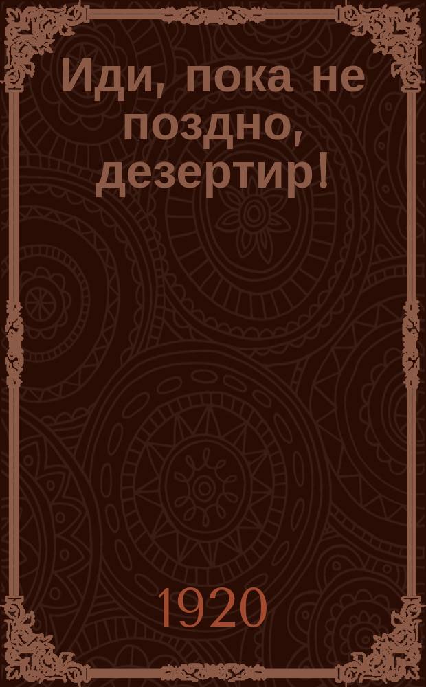 Иди, пока не поздно, дезертир! : листовка