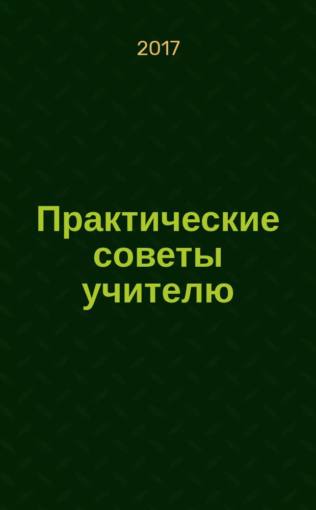 Практические советы учителю : Метод. журн. Рост. обл. ин-та повышения квалификации и переподгот. работников образования. 2017, № 9 (226)