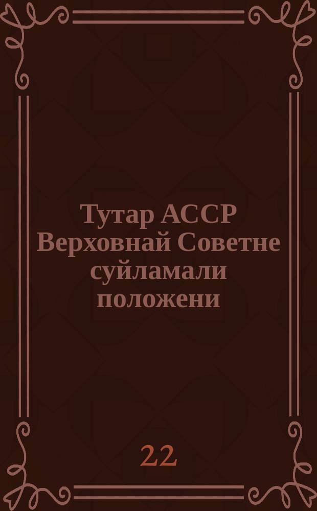 Тутар АССР Верховнай Советне суйламали положени = Положение о выборах в Верховный Совет Татарской АССР