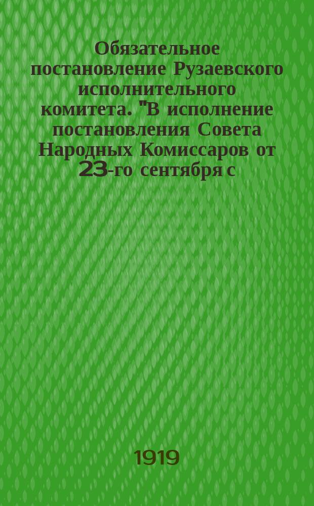 Обязательное постановление Рузаевского исполнительного комитета. "В исполнение постановления Совета Народных Комиссаров от 23-го сентября с.г....": [О регистрации бывших офицеров и чиновников : листовка