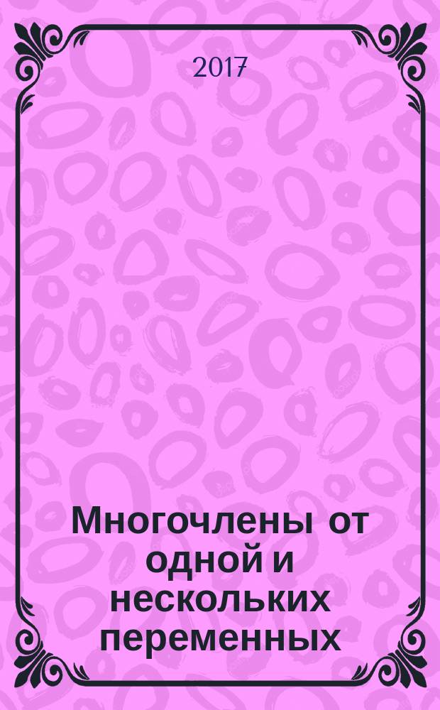 Многочлены от одной и нескольких переменных : учебное пособие : для студентов и преподавателей высших учебных заведений, обучающихся по направлению "Математика"