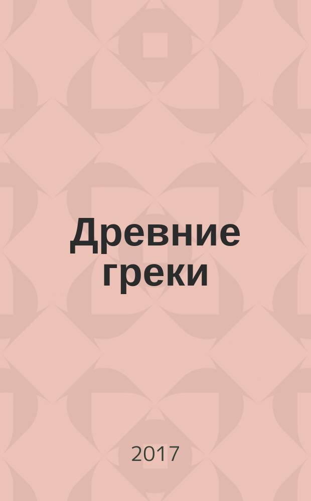 Древние греки : от возвышения Афин в эпоху греко-персидских войн до македонского завоевания