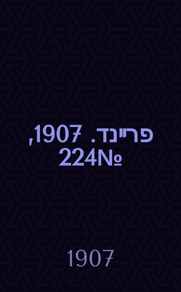 דער פרײנד. 1907, № 224 (15 (28) окт.)
