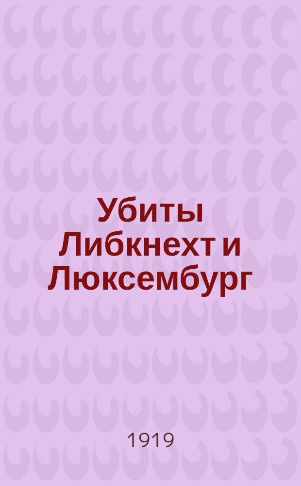 Убиты Либкнехт и Люксембург : листовка