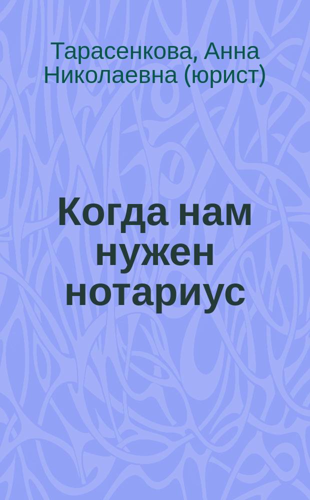 Когда нам нужен нотариус : (нотариальные действия, правила их совершения и оплата нотариальных услуг)