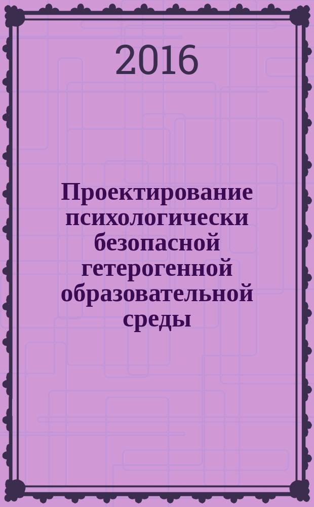Проектирование психологически безопасной гетерогенной образовательной среды: теория, технологии, практика : учебное пособие