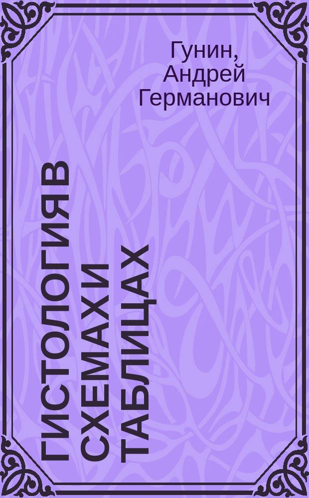 Гистология в схемах и таблицах : учебное пособие для студентов медицинских и биологических вузов, врачей