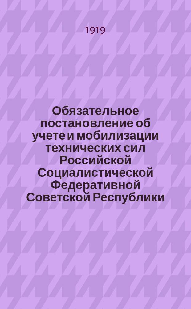 Обязательное постановление об учете и мобилизации технических сил Российской Социалистической Федеративной Советской Республики. "Егорьевский районный совет народного хозяйства доводит до сведения... нижеследующее обязательное постановление..." : утв. Президиумом Егорьевского уезд. Совета р. к. и к. д. 23 янв. 1919 г. : листовка