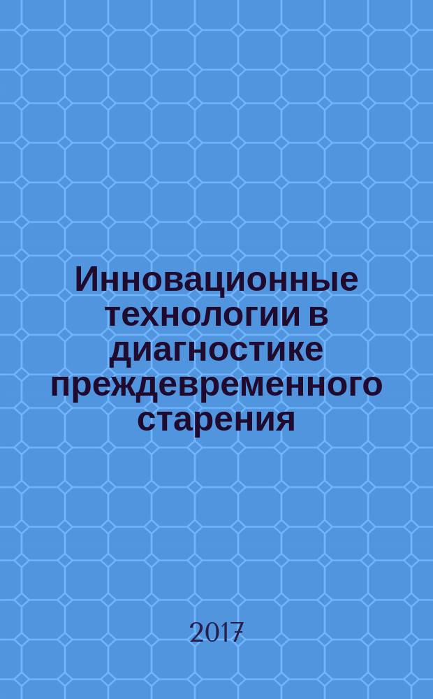 Инновационные технологии в диагностике преждевременного старения : учебное пособие