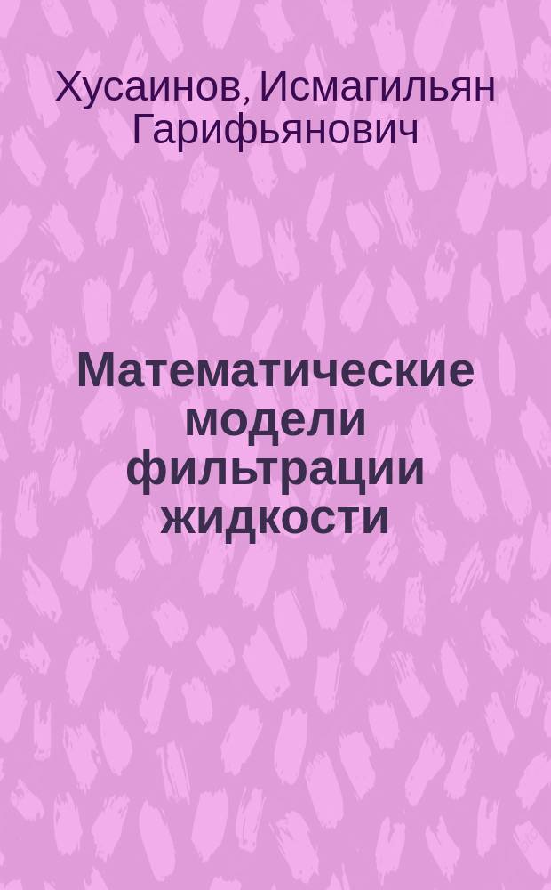 Математические модели фильтрации жидкости : учебное пособие для студентов, обучающихся по направлениям 01.03.02 - Прикладная математика и информатика, 03.03.02 - Физика