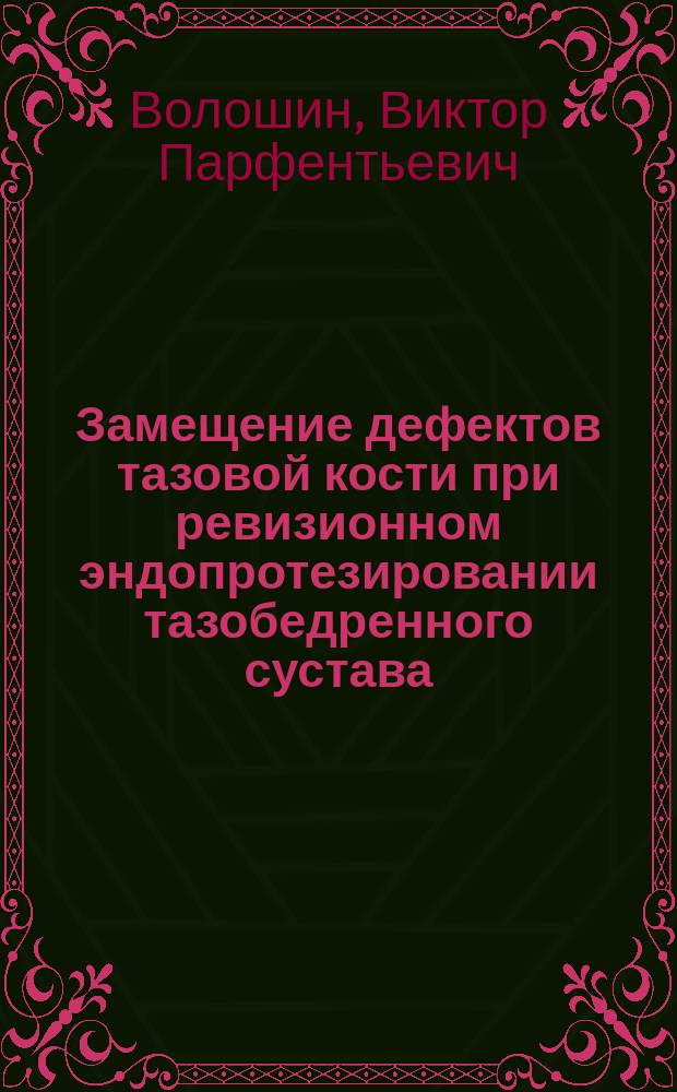 Замещение дефектов тазовой кости при ревизионном эндопротезировании тазобедренного сустава : учебное пособие
