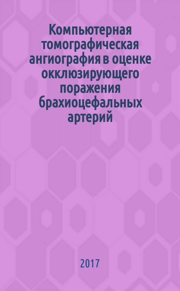 Компьютерная томографическая ангиография в оценке окклюзирующего поражения брахиоцефальных артерий : учебное пособие : для врачей-рентгенологов