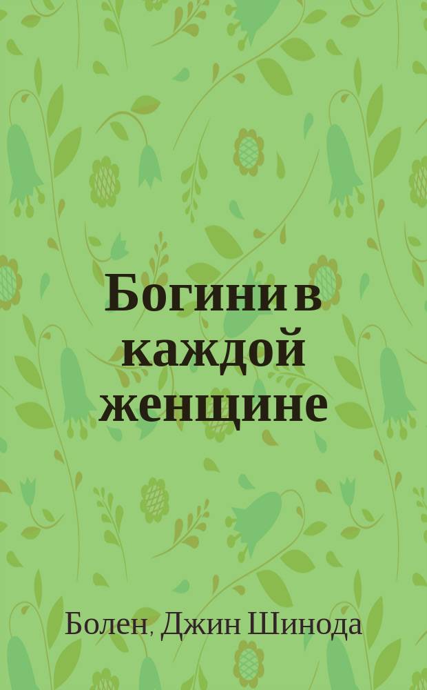 Богини в каждой женщине : главные архетипы в жизни женщины