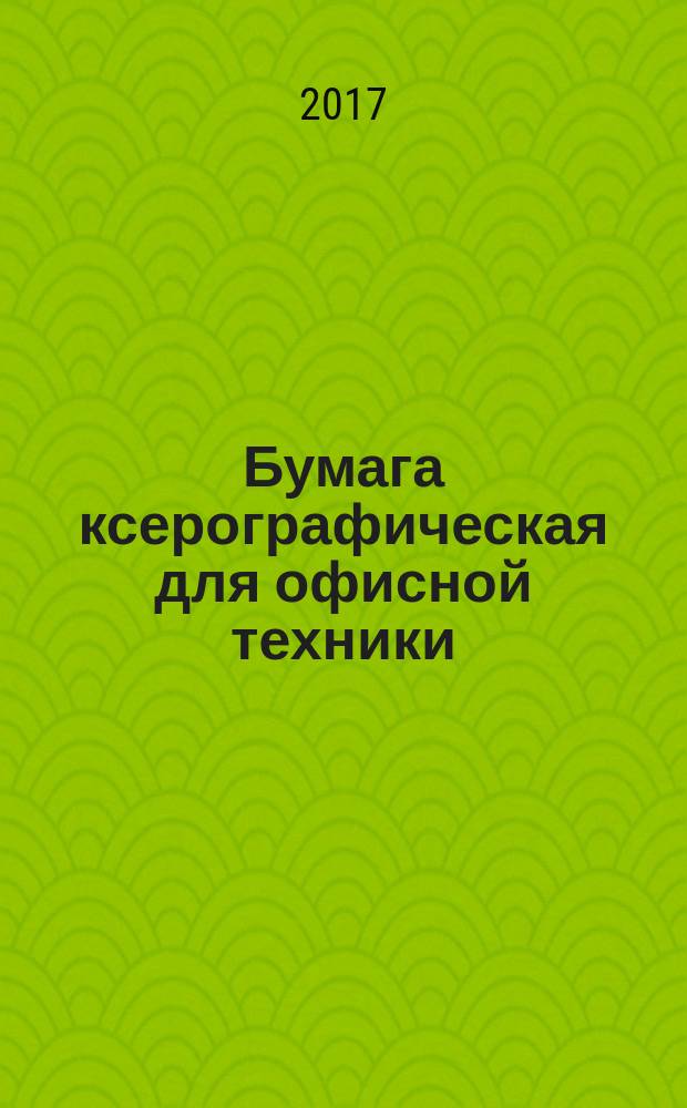 Бумага ксерографическая для офисной техники = Xerographic paper for office equipment. General specifications : общие технические условия : ГОСТ Р 57641-2017